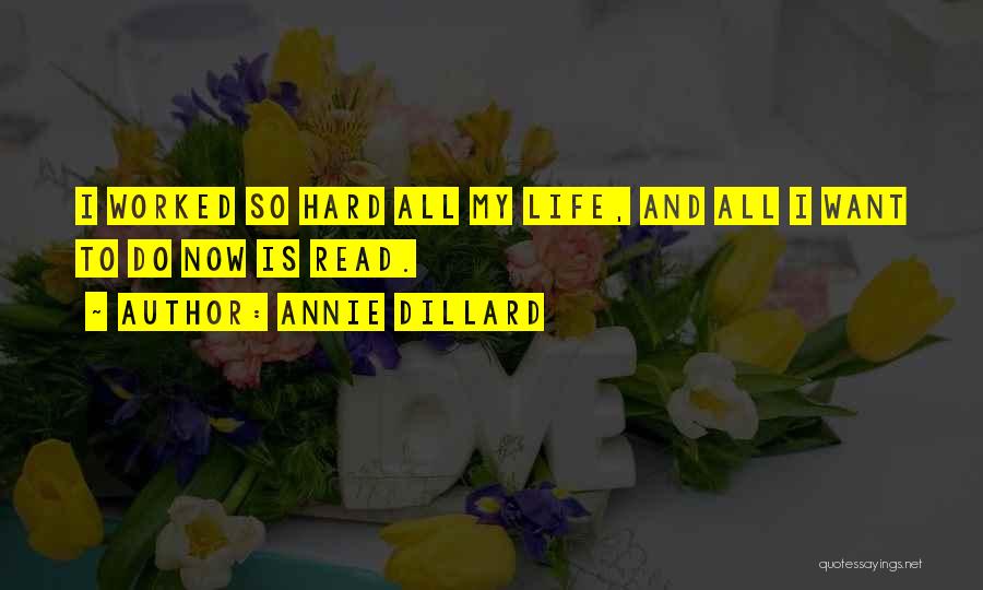 Annie Dillard Quotes: I Worked So Hard All My Life, And All I Want To Do Now Is Read.