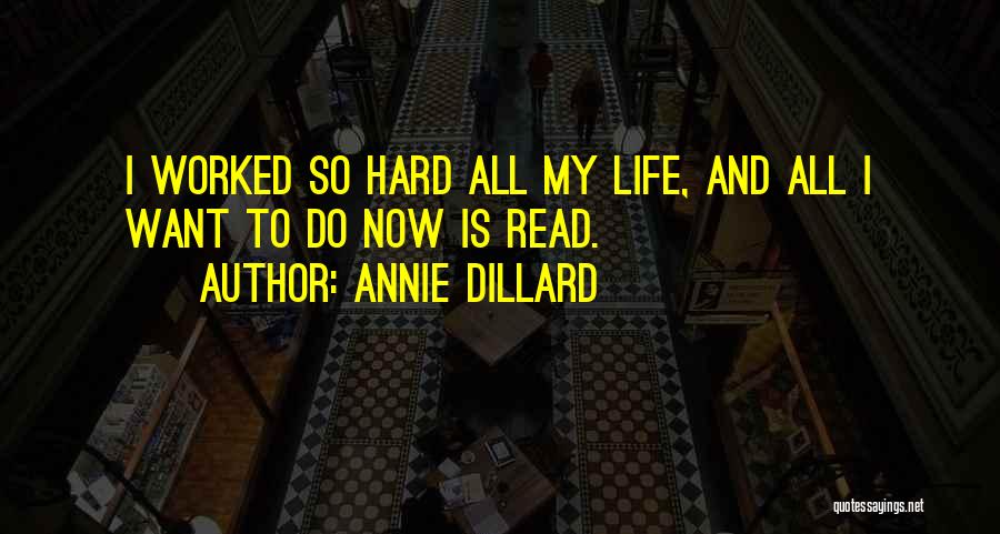 Annie Dillard Quotes: I Worked So Hard All My Life, And All I Want To Do Now Is Read.