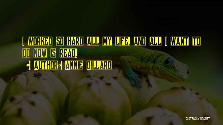 Annie Dillard Quotes: I Worked So Hard All My Life, And All I Want To Do Now Is Read.