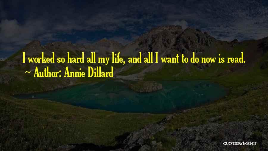 Annie Dillard Quotes: I Worked So Hard All My Life, And All I Want To Do Now Is Read.