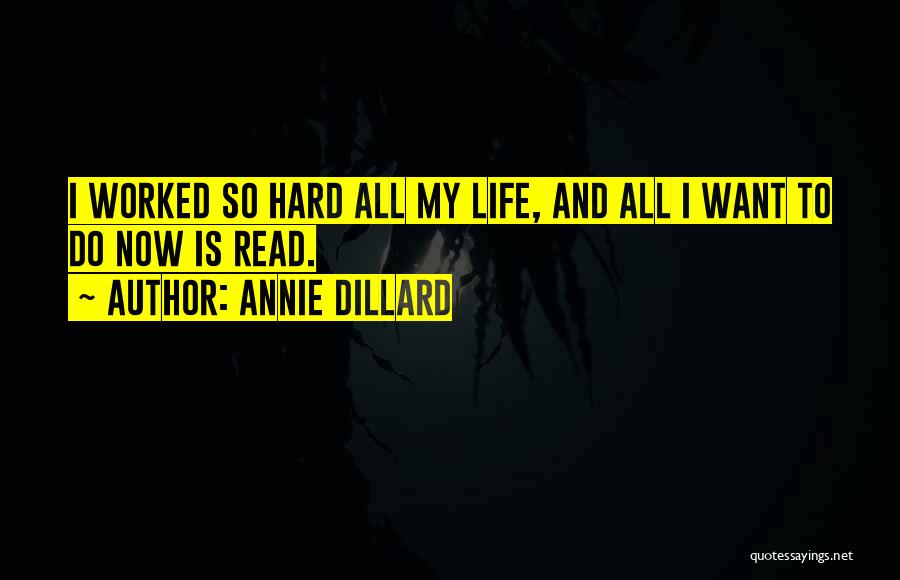 Annie Dillard Quotes: I Worked So Hard All My Life, And All I Want To Do Now Is Read.