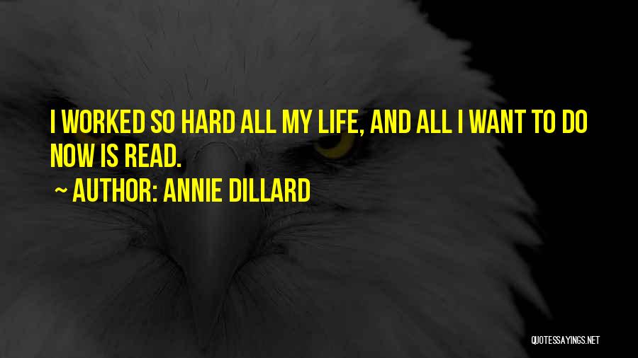 Annie Dillard Quotes: I Worked So Hard All My Life, And All I Want To Do Now Is Read.