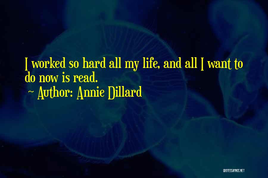 Annie Dillard Quotes: I Worked So Hard All My Life, And All I Want To Do Now Is Read.