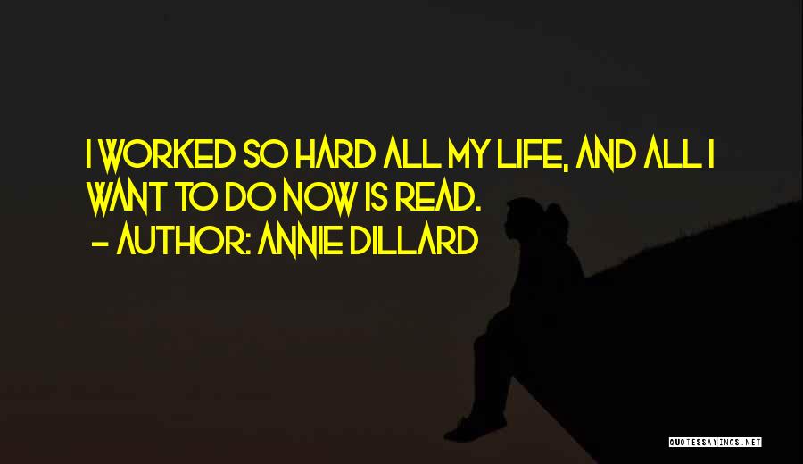 Annie Dillard Quotes: I Worked So Hard All My Life, And All I Want To Do Now Is Read.