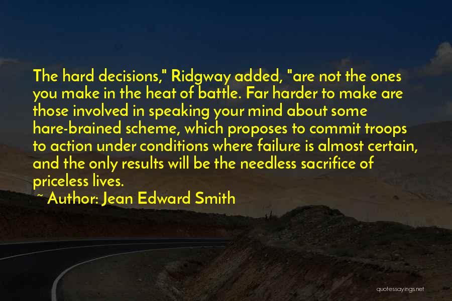 Jean Edward Smith Quotes: The Hard Decisions, Ridgway Added, Are Not The Ones You Make In The Heat Of Battle. Far Harder To Make