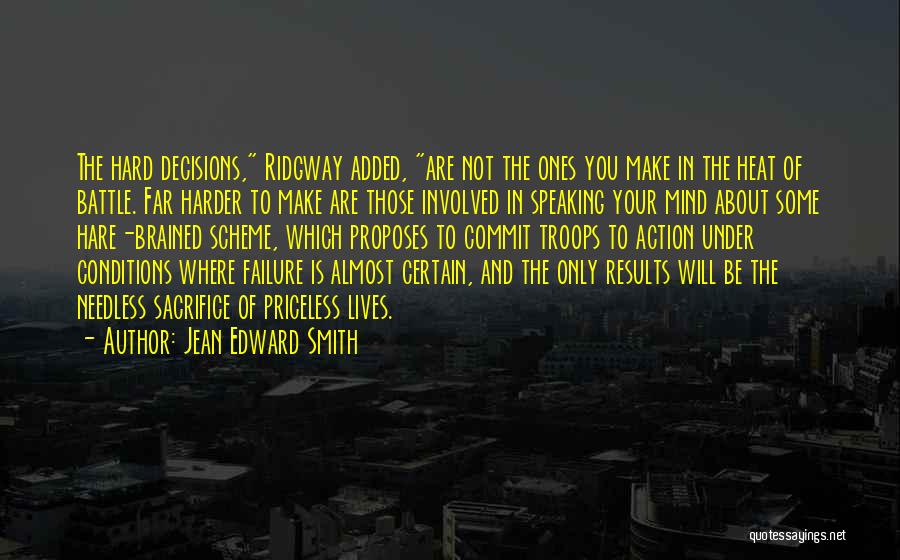 Jean Edward Smith Quotes: The Hard Decisions, Ridgway Added, Are Not The Ones You Make In The Heat Of Battle. Far Harder To Make