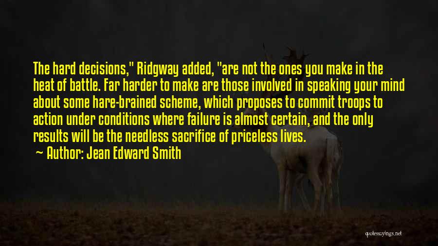 Jean Edward Smith Quotes: The Hard Decisions, Ridgway Added, Are Not The Ones You Make In The Heat Of Battle. Far Harder To Make