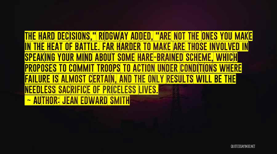 Jean Edward Smith Quotes: The Hard Decisions, Ridgway Added, Are Not The Ones You Make In The Heat Of Battle. Far Harder To Make