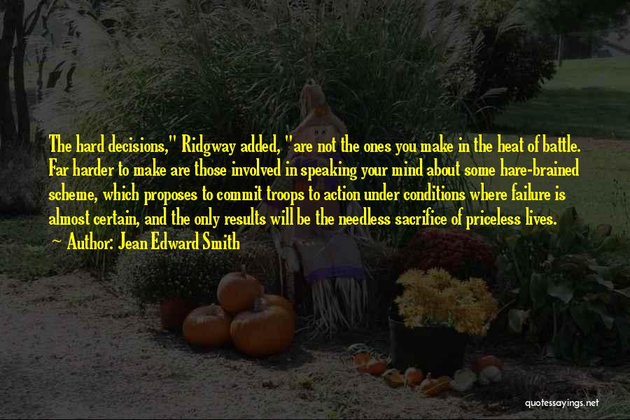 Jean Edward Smith Quotes: The Hard Decisions, Ridgway Added, Are Not The Ones You Make In The Heat Of Battle. Far Harder To Make