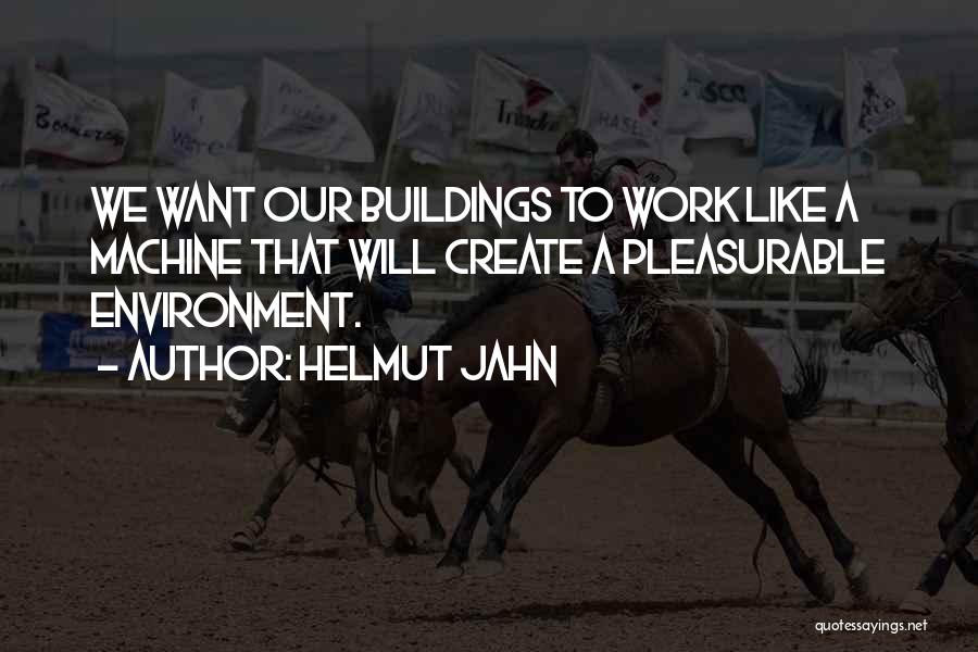 Helmut Jahn Quotes: We Want Our Buildings To Work Like A Machine That Will Create A Pleasurable Environment.
