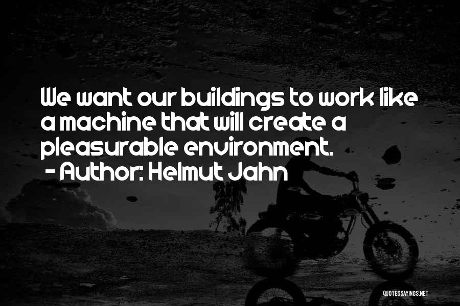 Helmut Jahn Quotes: We Want Our Buildings To Work Like A Machine That Will Create A Pleasurable Environment.