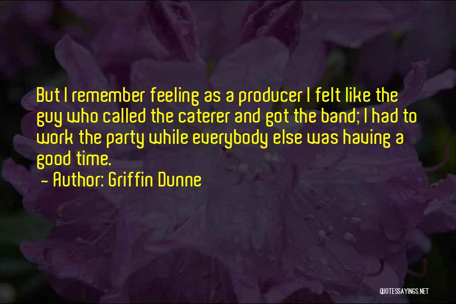 Griffin Dunne Quotes: But I Remember Feeling As A Producer I Felt Like The Guy Who Called The Caterer And Got The Band;