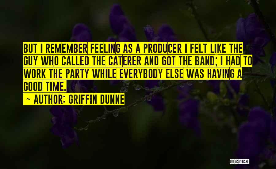 Griffin Dunne Quotes: But I Remember Feeling As A Producer I Felt Like The Guy Who Called The Caterer And Got The Band;