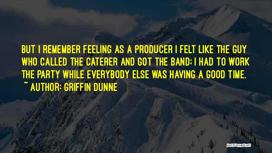 Griffin Dunne Quotes: But I Remember Feeling As A Producer I Felt Like The Guy Who Called The Caterer And Got The Band;