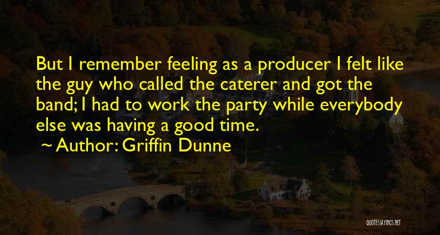 Griffin Dunne Quotes: But I Remember Feeling As A Producer I Felt Like The Guy Who Called The Caterer And Got The Band;