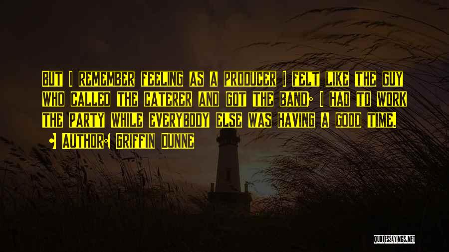 Griffin Dunne Quotes: But I Remember Feeling As A Producer I Felt Like The Guy Who Called The Caterer And Got The Band;