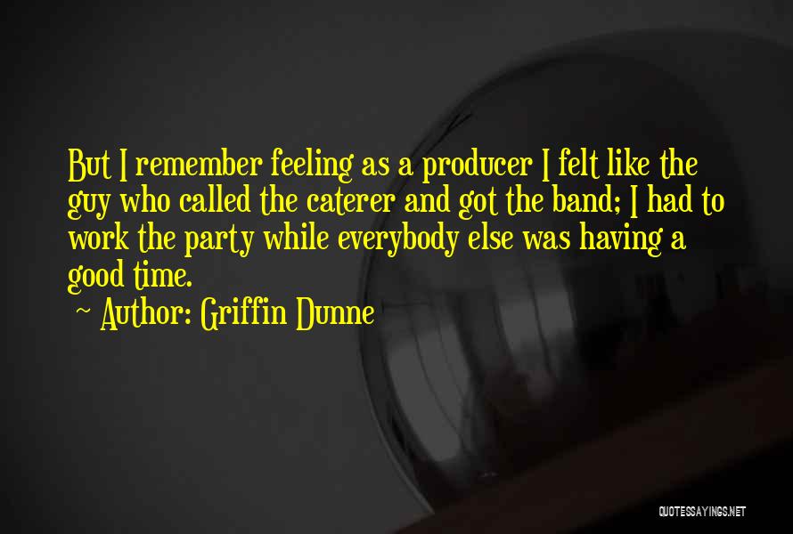 Griffin Dunne Quotes: But I Remember Feeling As A Producer I Felt Like The Guy Who Called The Caterer And Got The Band;