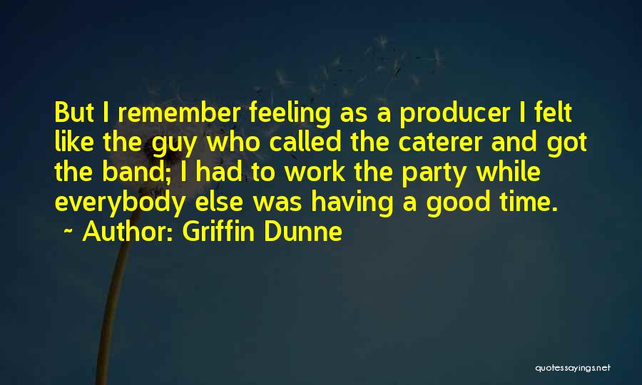 Griffin Dunne Quotes: But I Remember Feeling As A Producer I Felt Like The Guy Who Called The Caterer And Got The Band;