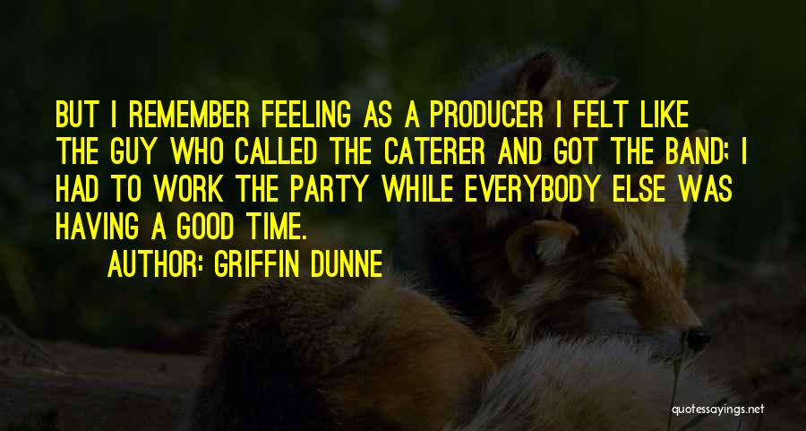 Griffin Dunne Quotes: But I Remember Feeling As A Producer I Felt Like The Guy Who Called The Caterer And Got The Band;