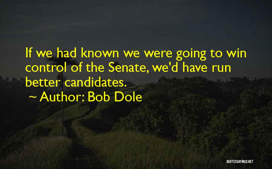 Bob Dole Quotes: If We Had Known We Were Going To Win Control Of The Senate, We'd Have Run Better Candidates.