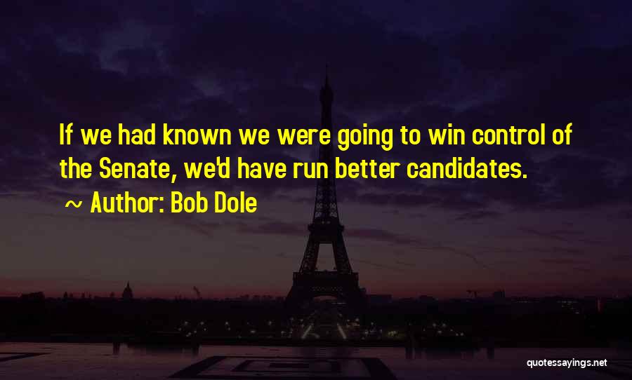 Bob Dole Quotes: If We Had Known We Were Going To Win Control Of The Senate, We'd Have Run Better Candidates.
