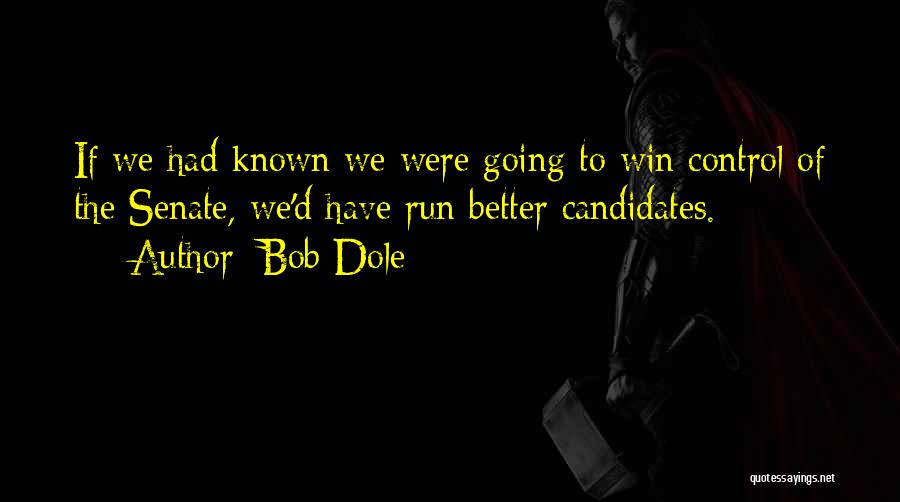 Bob Dole Quotes: If We Had Known We Were Going To Win Control Of The Senate, We'd Have Run Better Candidates.