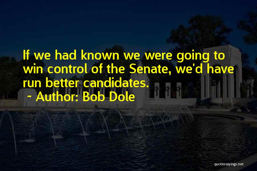 Bob Dole Quotes: If We Had Known We Were Going To Win Control Of The Senate, We'd Have Run Better Candidates.