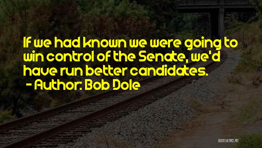 Bob Dole Quotes: If We Had Known We Were Going To Win Control Of The Senate, We'd Have Run Better Candidates.
