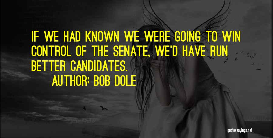 Bob Dole Quotes: If We Had Known We Were Going To Win Control Of The Senate, We'd Have Run Better Candidates.