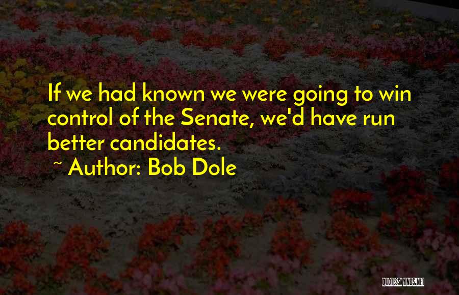 Bob Dole Quotes: If We Had Known We Were Going To Win Control Of The Senate, We'd Have Run Better Candidates.