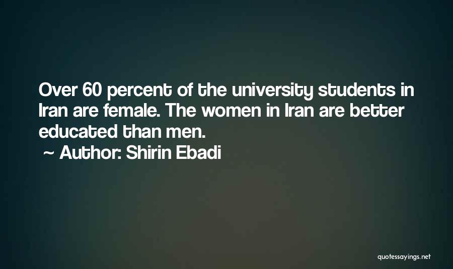 Shirin Ebadi Quotes: Over 60 Percent Of The University Students In Iran Are Female. The Women In Iran Are Better Educated Than Men.