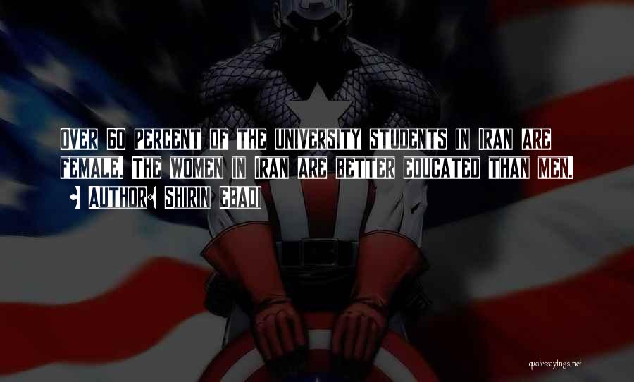 Shirin Ebadi Quotes: Over 60 Percent Of The University Students In Iran Are Female. The Women In Iran Are Better Educated Than Men.