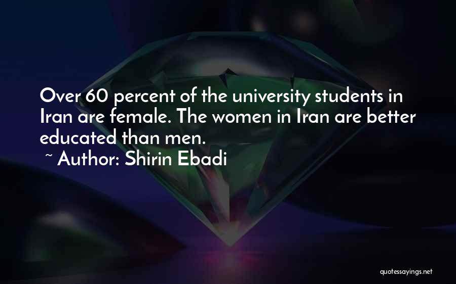 Shirin Ebadi Quotes: Over 60 Percent Of The University Students In Iran Are Female. The Women In Iran Are Better Educated Than Men.
