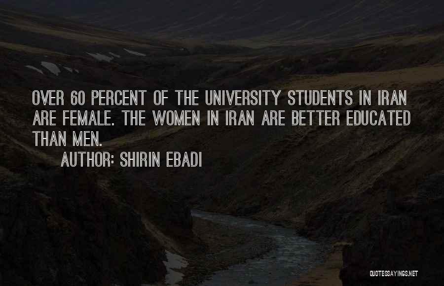 Shirin Ebadi Quotes: Over 60 Percent Of The University Students In Iran Are Female. The Women In Iran Are Better Educated Than Men.