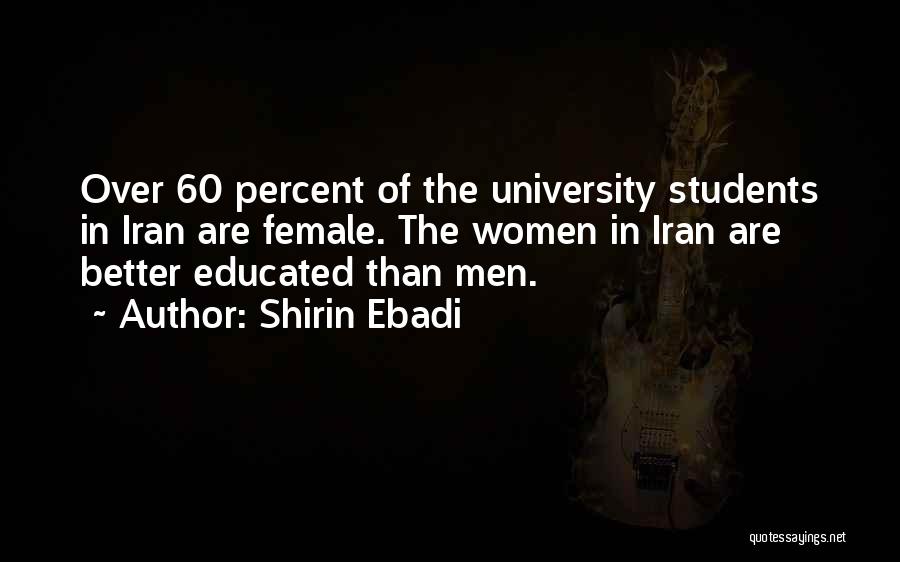 Shirin Ebadi Quotes: Over 60 Percent Of The University Students In Iran Are Female. The Women In Iran Are Better Educated Than Men.