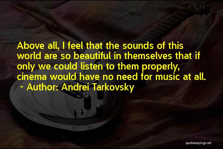 Andrei Tarkovsky Quotes: Above All, I Feel That The Sounds Of This World Are So Beautiful In Themselves That If Only We Could