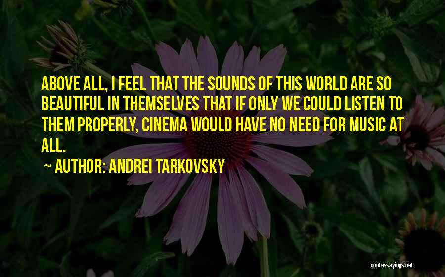 Andrei Tarkovsky Quotes: Above All, I Feel That The Sounds Of This World Are So Beautiful In Themselves That If Only We Could