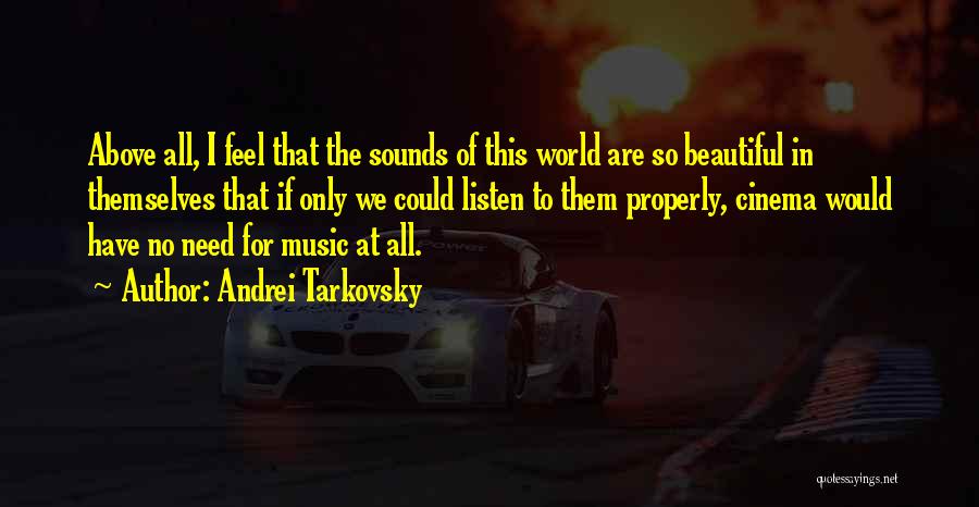 Andrei Tarkovsky Quotes: Above All, I Feel That The Sounds Of This World Are So Beautiful In Themselves That If Only We Could