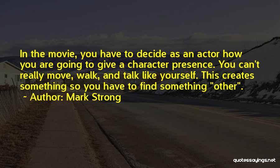 Mark Strong Quotes: In The Movie, You Have To Decide As An Actor How You Are Going To Give A Character Presence. You