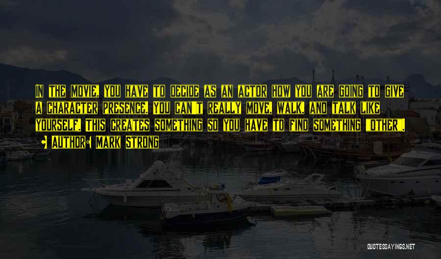 Mark Strong Quotes: In The Movie, You Have To Decide As An Actor How You Are Going To Give A Character Presence. You