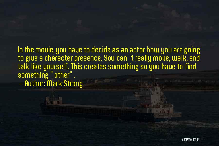 Mark Strong Quotes: In The Movie, You Have To Decide As An Actor How You Are Going To Give A Character Presence. You