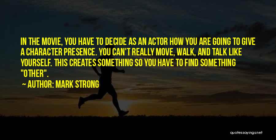 Mark Strong Quotes: In The Movie, You Have To Decide As An Actor How You Are Going To Give A Character Presence. You