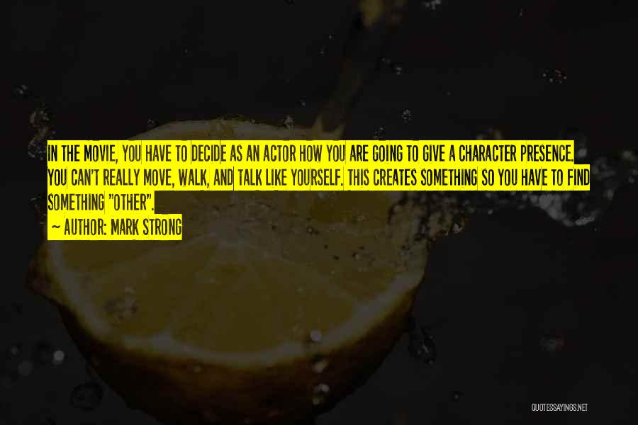 Mark Strong Quotes: In The Movie, You Have To Decide As An Actor How You Are Going To Give A Character Presence. You