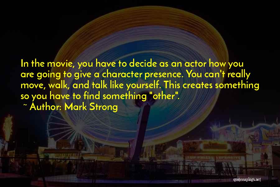 Mark Strong Quotes: In The Movie, You Have To Decide As An Actor How You Are Going To Give A Character Presence. You