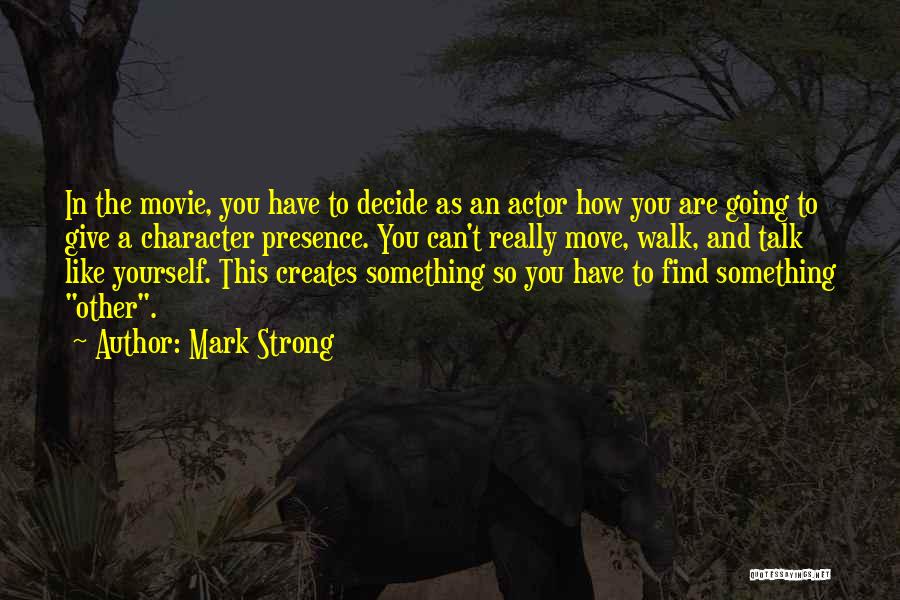 Mark Strong Quotes: In The Movie, You Have To Decide As An Actor How You Are Going To Give A Character Presence. You