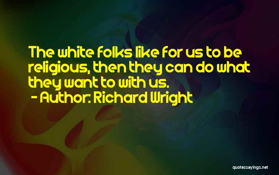 Richard Wright Quotes: The White Folks Like For Us To Be Religious, Then They Can Do What They Want To With Us.