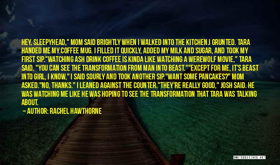 Rachel Hawthorne Quotes: Hey, Sleepyhead, Mom Said Brightly When I Walked Into The Kitchen.i Grunted. Tara Handed Me My Coffee Mug. I Filled