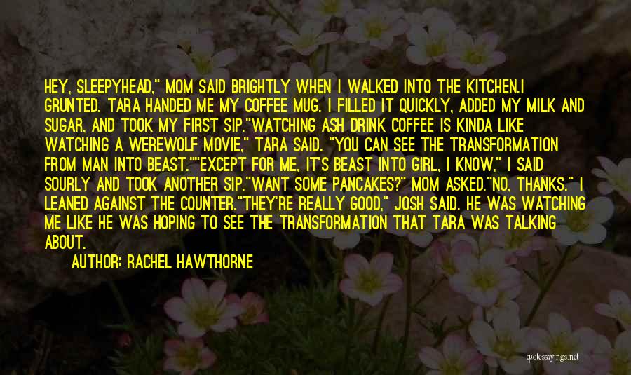 Rachel Hawthorne Quotes: Hey, Sleepyhead, Mom Said Brightly When I Walked Into The Kitchen.i Grunted. Tara Handed Me My Coffee Mug. I Filled