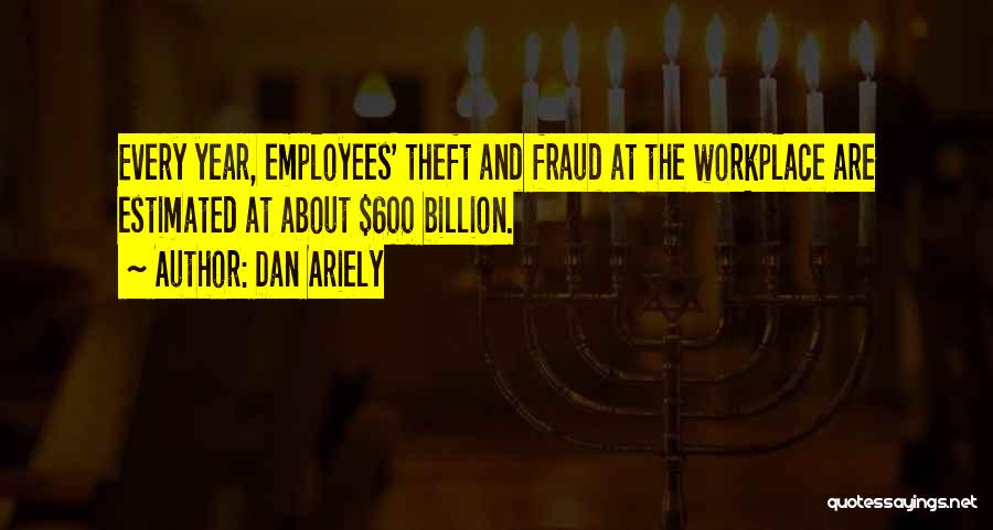 Dan Ariely Quotes: Every Year, Employees' Theft And Fraud At The Workplace Are Estimated At About $600 Billion.