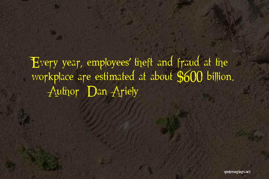 Dan Ariely Quotes: Every Year, Employees' Theft And Fraud At The Workplace Are Estimated At About $600 Billion.